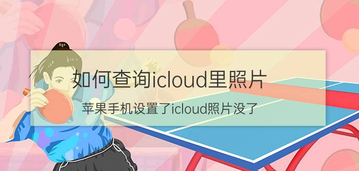 如何查询icloud里照片 苹果手机设置了icloud照片没了？